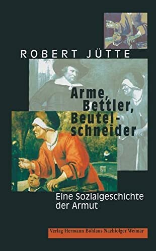 Arme, Bettler, Beutelschneider: Eine Sozialgeschichte der Armut