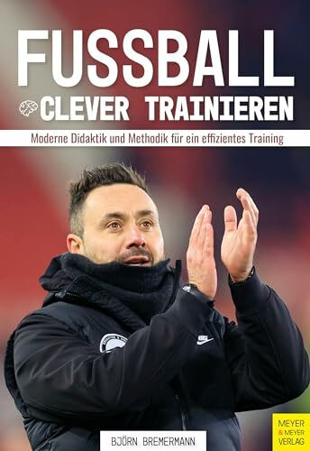 Fußball clever trainieren: Moderne Didaktik und Methodik für ein effizientes Training