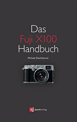 Das Fuji X100 Handbuch: Fotografieren mit der Fujifilm FinePix X100