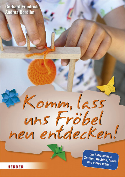 Komm, lass uns Fröbel neu entdecken: Ein Aktionsbuch: Spielen, Flechten, Falten und vieles mehr