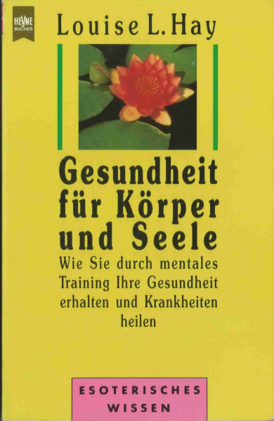 Gesundheit für Körper und Seele : wie Sie durch mentales Training Ihre Gesundheit erhalten und Krankheiten heilen.