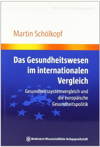 Das Gesundheitswesen im internationalen Vergleich: Gesundheitssystemvergleich und die europäische Gesundheitspolitik (Health Care Management)