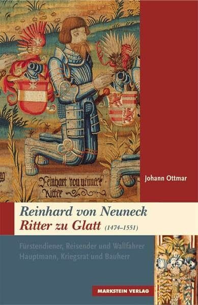 Reinhard von Neuneck. Ritter zu Glatt (1474-1551): Fürstendiener, Reisender und Wallfahrer, Hauptmann, Kriegsrat und Bauherr