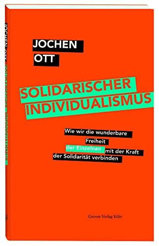Solidarischer Individualismus: Wie wir die wunderbare Freiheit der Einzelnen mit der Kraft der Solidarität verbinden