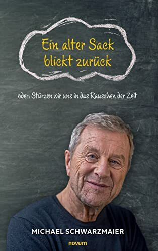 Ein alter Sack blickt zurück: oder: Stürzen wir uns in das Rauschen der Zeit