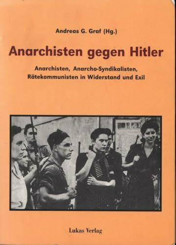 Anarchisten gegen Hitler: Anarchisten, Anarcho-Syndikalisten, Rätekommunisten in Widerstand und Exil
