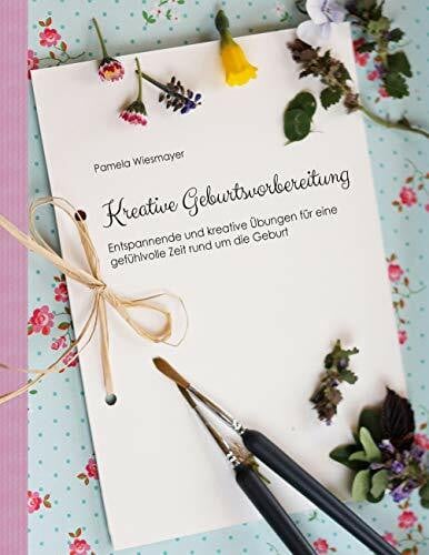 Kreative Geburtsvorbereitung: Entspannende und kreative Übungen für eine gefühlvolle Zeit rund um die Geburt