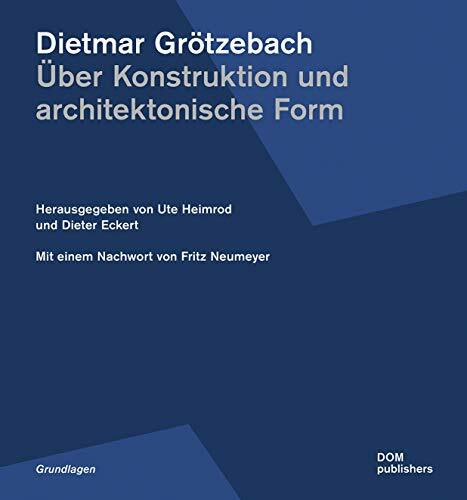 Dietmar Grötzebach: Über Konstruktion und architektonische Form: Mit e. Nachw. v. Fritz Neumeyer (Grundlagen/Basics)