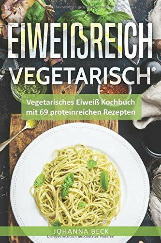 Eiweißreich Vegetarisch: Vegetarisches Eiweiß Kochbuch mit 69 proteinreichen Rezepten – Vegetarisches Kochbuch für gesunden Muskelaufbau und Definition