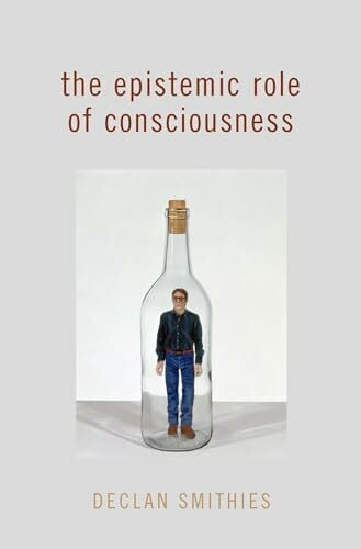 The Epistemic Role of Consciousness (Philosophy of Mind) The Epistemic Role of Consciousness (Philosophy of Mind)