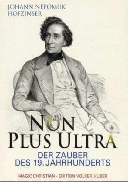 Johann Nepomuk Hofzinser. Non plus Ultra. Der Zauber des 19. Jahrhunderts: Über Hofzinsers Leben, seine Familie, seine Geheimnisse und seine geniale Zauberkunst