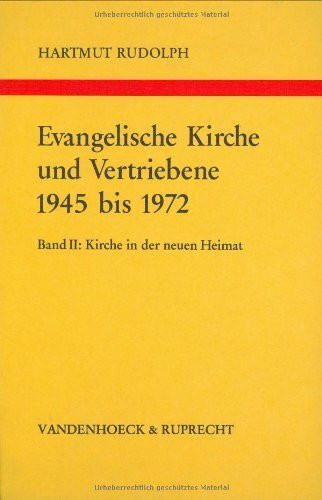 Evangelische Kirche und Vertriebene 1945 bis 1972. Band 2: Kirche in der neuen Heimat. Vertriebenenseelsorge – politische Diakonie – das Erbe der ... Zeitgeschichte: Reihe B: Darstellungen)