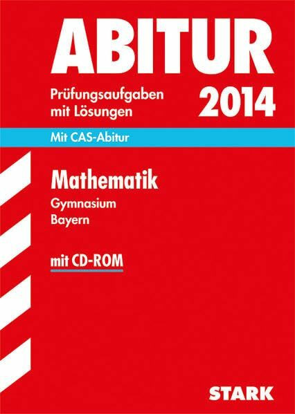 Abitur-Prüfungsaufgaben Gymnasium Bayern. Mit Lösungen / Mathematik 2014: Mit CAS-Abitur + CD-ROM: Mit CAS-Abitur. 2011-2013