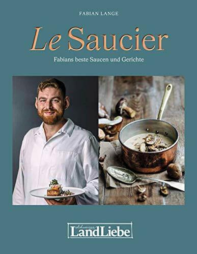 Le Saucier: Jus und Saucen, die Glücklich machen: Fabians beste Saucen und Gerichte