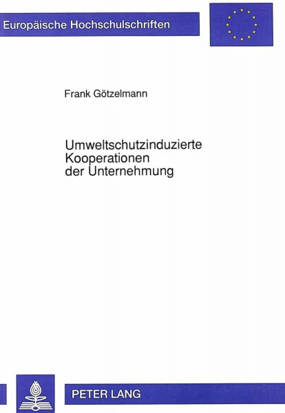 Umweltschutzinduzierte Kooperationen der Unternehmung: Anlässe, Typen und Gestaltungspotentiale: Anlässe, Typen und Gestaltungspotentiale. ... / Série 5: Sciences économiques, Band 1347)