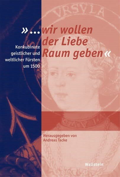 »... wir wollen der Liebe Raum geben«: Konkubinate geistlicher und weltlicher Fürsten um 1500 (Schriftenreihe der Stiftung Moritzburg, Kunstmuseum des Landes Sachsen-Anhalt)