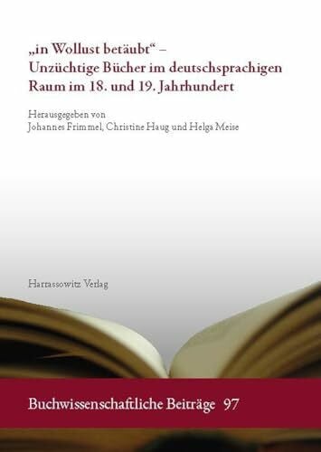 „in Wollust betäubt“ – Unzüchtige Bücher im deutschsprachigen Raum im 18. und 19. Jahrhundert (Buchwissenschaftliche Beiträge, Band 97)