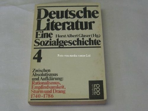 Deutsche Literatur. Eine Sozialgeschichte. Band 4: Zwischen Absolutismus und Aufklärung: Rationalismus, Empfndsamkeit, Sturm und Drang 1740-1786.