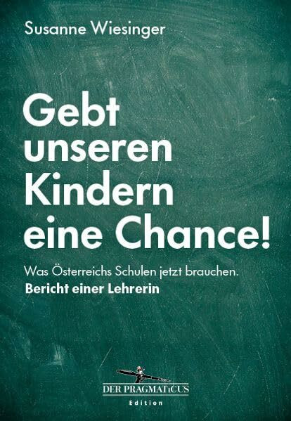 Gebt unseren Kindern eine Chance!: Was Österreichs Schulen jetzt brauchen. Bericht einer Lehrerin: Schulreform jetzt: Sachbuch über die ... Lösungen: Edition Der Pragmaticus