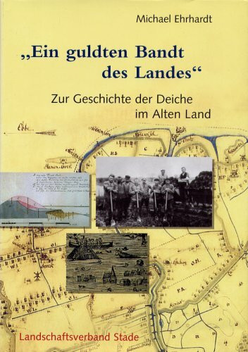 Geschichte der Deiche an Elbe und Weser: Ein guldten Bandt des Landes - Zur Geschichte der Deiche im Alten Land (Schriftenreihe des Landschaftsverbandes der ehemaligen Herzogtümer Bremen und Verden)