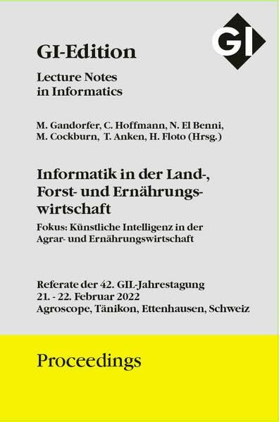 GI Edition Proceedings Band 317 Informatik in der Land-, Forst- und Ernährungswirtschaft: Referate der 42. GIL-Jahrestagung Tagung 21.-22.02.2022 in ... Proceedings: Lecture Notes in Informatics)