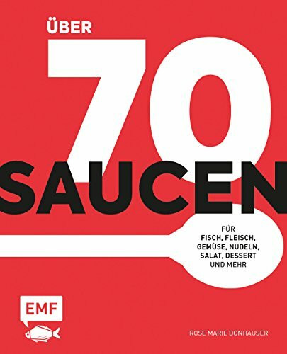 Über 70 Saucen: Für Fisch, Fleisch, Gemüse, Nudeln, Salat, Dessert und mehr