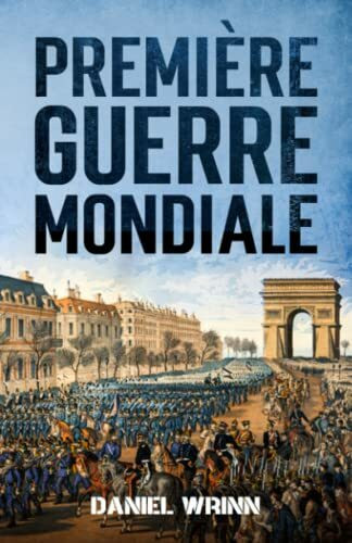 Première Guerre Mondiale: L'histoire de la Première Guerre mondiale racontée dans les tranchées, les mers, les cieux et le désert d'un monde déchiré par la guerre