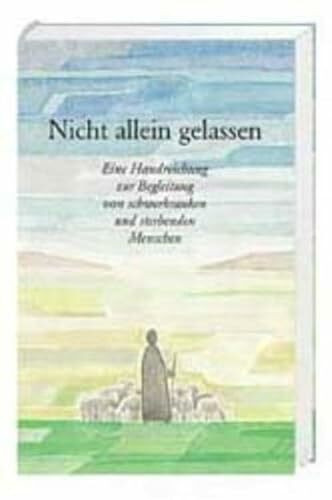 Nicht allein gelassen: Eine Handreichung zur Begleitung von schwer kranken und sterbenden Menschen