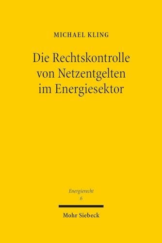 Die Rechtskontrolle von Netzentgelten im Energiesektor: Entgeltbestimmung durch "simulierten Wettbewerb" und Missbrauchskontrolle nach ... und internationalen Energierecht, Band 6)