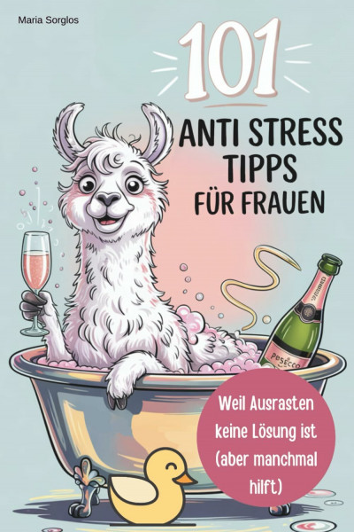 101 witzige Anti-Stress-Tipps für Frauen – Weil Ausrasten keine Lösung ist (aber manchmal hilft): Ein Buch für alle, die lieber lachen als perfekt funktionieren – Geburtstagsgeschenk für Frauen