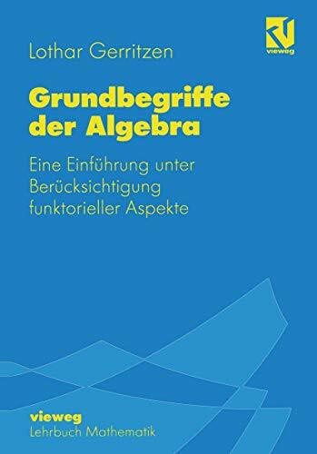 Grundbegriffe der Algebra: Eine Einführung unter Berücksichtigung funktorieller Aspekte