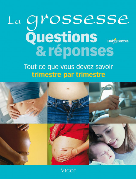La grossesse questions et réponses: Tout ce qu'il faut savoir trimestre par trimestre