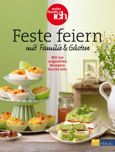 Feste feiern mit Familie und Gästen: Mit 100 originellen Rezepten durchs Jahr