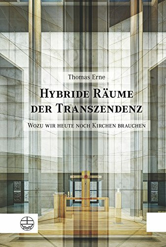 Hybride Räume der Transzendenz: Wozu wir heute noch Kirchen brauchen. Studien zu einer postsäkularen Theorie des Kirchenbaus