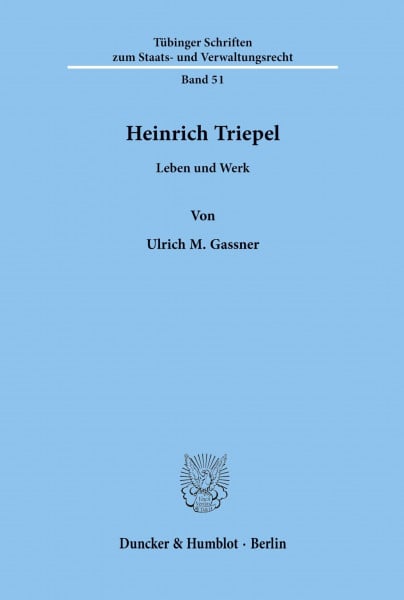 Heinrich Triepel. Leben und Werk. Mit Frontispiz. (Tübinger Schriften zum Staats- und Verwaltungsrecht; TSSV 51)