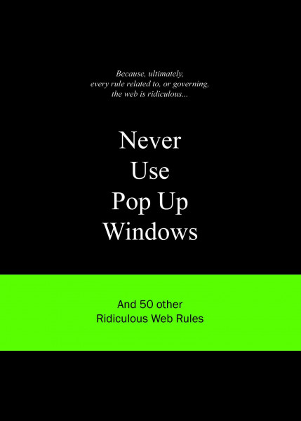 Never Use Pop Up Windows: And 50 Other Ridiculous Web Rules (Ridiculous Design Rules)