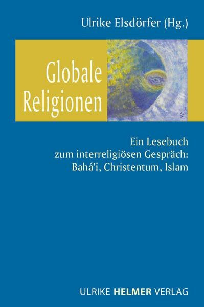 Globale Religionen: Ein Lesebuch zum interreligiösen Gespräch: Bahá’i, Christentum, Islam