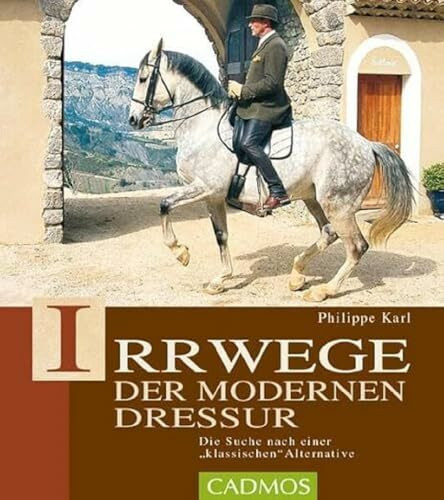 Irrwege der modernen Dressur: Die Suche nach einer klassichen Alternative: Die Suche nach der klassischen Alternative (Cadmos Pferdebuch)