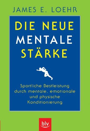 Die neue mentale Stärke: Sportliche Bestleistung durch mentale, emotionale und physische Konditionierung