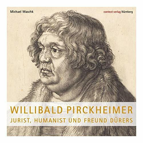 Willibald Pirckheimer: Jurist, Humanist und Freund Dürers