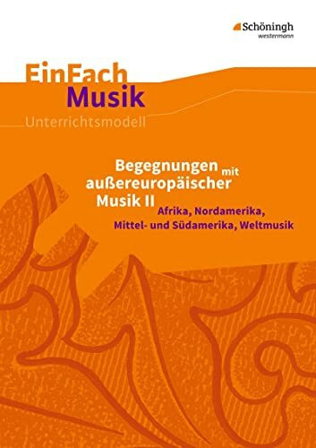 EinFach Musik: Begegnungen mit außereuropäischer Musik II Afrika, Nordamerika, Mittel- und Südamerika, Weltmusik (EinFach Musik: Unterrichtsmodelle für die Schulpraxis)