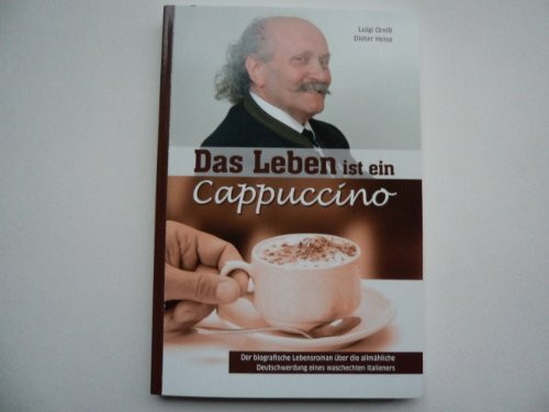 Das Leben ist ein Cappuccino - Der biografische Lebensroman über die allmähliche Deutschwerdung eines waschechten Italieners