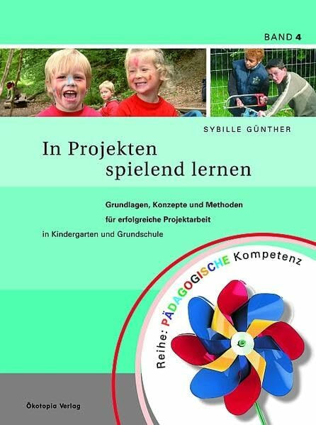 In Projekten spielend lernen: Grundlagen, Konzepte und Methoden für erfolgreiche Projektarbeit in Kindergarten und Grundschule (Pädagogische Kompetenz)