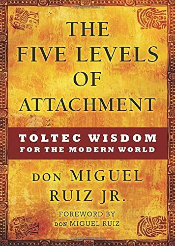 The Five Levels of Attachment: Toltec Wisdom for the Modern World (Toltec Mastery)