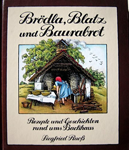 Brödla, Blatz und Baurabrot. Rezepte und Geschichten rund ums Backhaus