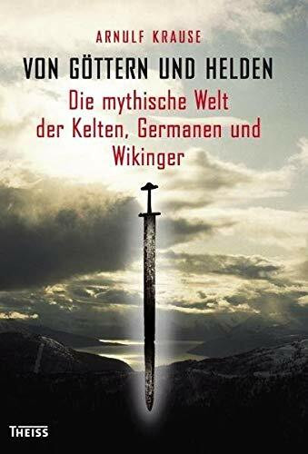 Von Göttern und Helden: Die mythische Welt der Kelten, Germanen und Wikinger
