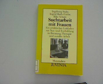Suchtarbeit mit Frauen. Ein praktischer Leitfaden zur Aus- und Fortbildung in Beratung, Therapie und sozialer Arbeit