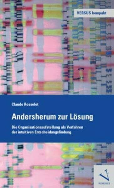 Andersherum zur Lösung: Die Organisationsaufstellung als Verfahren der intuitiven Entscheidungsfindung (VERSUS kompakt)