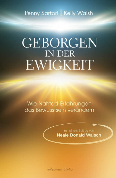 Geborgen in der Ewigkeit: Wie Nahtod-Erfahrungen das Bewusstsein verändern | Eine außergewöhnliche Studie und Dokumentation zu Nahtod-Erfahrungen und deren einschneidender Kraft und ihren Auswirkungen