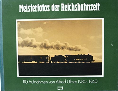 Meisterfotos der Reichsbahnzeit. 110 Aufnahmen von Alfred Ulmer 1930 - 1940